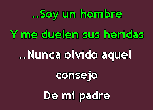 ..Soy un hombre

Y me duelen sus heridas

..Nunca olvido aquel

consejo

De mi padre