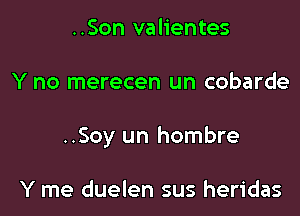 ..Son valientes

Y no merecen un cobarde

..Soy un hombre

Y me duelen sus heridas