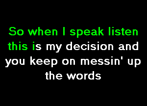 So when I speak listen

this is my decision and

you keep on messin' up
the words