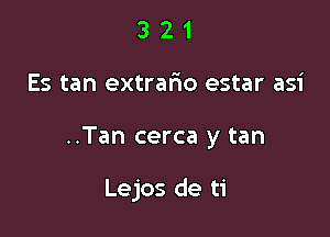 321

Es tan extrario estar asi

..Tan cerca y tan

Lejos de ti