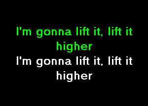 I'm gonna lift it, lift it
higher

I'm gonna lift it, lift it
higher