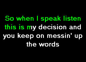 So when I speak listen

this is my decision and

you keep on messin' up
the words