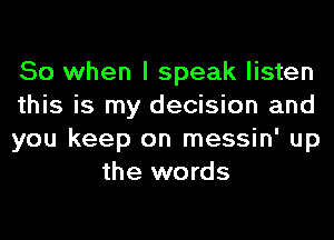 So when I speak listen

this is my decision and

you keep on messin' up
the words