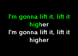 I'm gonna lift it, lift it
higher

I'm gonna lift it, lift it
higher