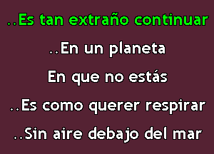 ..Es tan extrar'io continuar
..En un planeta
En que no estas
..Es como querer respirar

..Sin aire debajo del mar