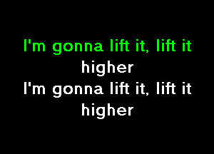 I'm gonna lift it, lift it
higher

I'm gonna lift it, lift it
higher