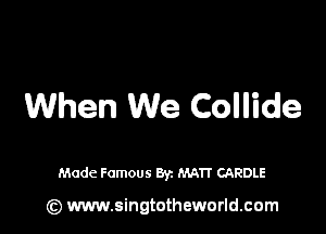 When We Collide

Made Famous By. MATT CAROLE

(z) www.singtotheworld.com