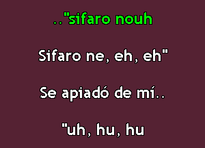 ..sifaro nouh

Sifaro ne, eh, eh

Se apiadb de mi..

uh,hu,hu