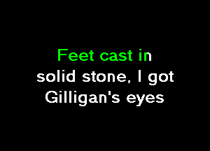 Feet cast in

solid stone, I got
Gilligan's eyes