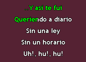 ..Y asi te fui

Queriendo a diario

Sin una ley

Sin un horario
Uh!, hu!, hu!