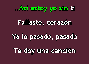 ..Asi estoy yo sin ti

Fallaste, coraz6n

Ya lo pasado, pasado

Te doy una canci6n