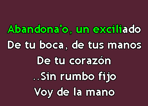 Abandona'o, un exciliado
De tu boca, de tus manos

De tu corazdn
..Sin rumbo fijo
Voy de la mano