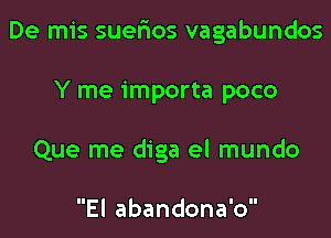 De mis suerios vagabundos

Y me importa poco
Que me diga el mundo

El abandona'o