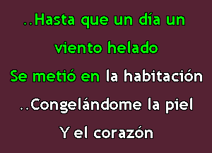 ..Hasta que un dia un
viento helado

Se metib en la habitaci6n

..Congelandome la piel

Y el corazc'm