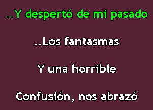 ..Y despertb de mi pasado

..Los fantasmas
Y una horrible

Confusidn, nos abrazd