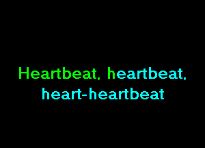 Heartbeat, heartbeat,

heart-heartbeat
