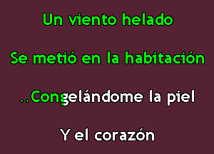 Un viento helado

Se metid en la habitaci6n

..Congelandome la piel

Y el corazc'm