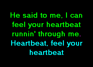 He said to me, I can
feelyourheanbeat
runnin' through me.
Heanbeatfeelyour

heartbeat l