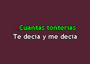 ..Cuantas tonterias

Te decia y me decia