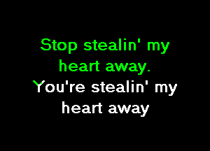 Stop stealin' my
heart away.

You're stealin' my
heart away
