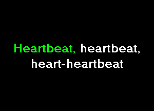 Heartbeat, heartbeat,

heart- heartbeat