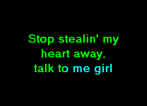 Stop stealin' my

heart away.
talk to me girl