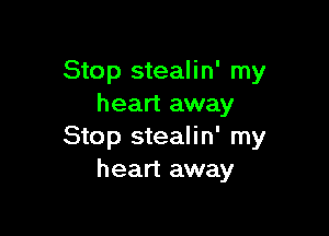 Stop stealin' my
heart away

Stop stealin' my
heart away