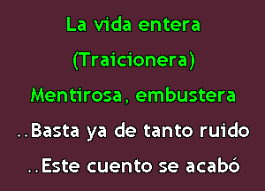 La Vida entera
(Traicionera)

Mentirosa, embustera

..Basta ya de tanto ruido

..Este cuento se acabc') l