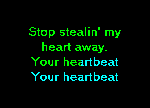 Stop stealin' my
heart away.

Your heartbeat
Your heartbeat