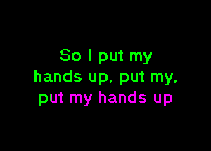 So I put my

hands up, put my,
put my hands up
