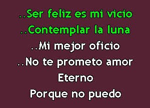 ..Ser feliz es mi vicio
..Contemplar la luna
..M1' mejor oficio

..No te prometo amor
Eterno
Porque no puedo