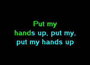 Put my

hands up, put my,
put my hands up