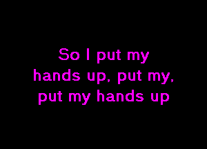 So I put my

hands up, put my,
put my hands up