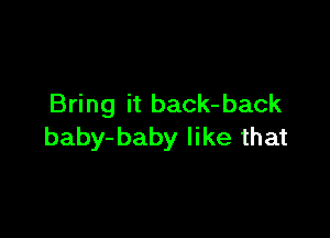 Bring it back- back

baby-baby like that