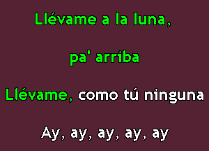 Llelivame a la luna,

pa' arriba

Llaame, como t0 ninguna

Ay, ay, ay, ay, ay