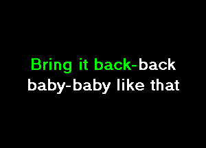 Bring it back- back

baby-baby like that