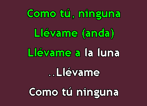 Como tL'I, ninguna
Lle'vame (anda)
LlGEvame a la luna

..Ll63vame

Como tu ninguna