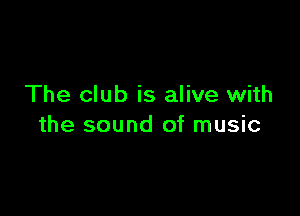 The club is alive with

the sound of music