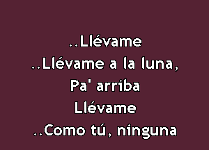 Huarame
..vaame a la luna,

Pa' arriba
Lleirvame
..Como tu, ninguna