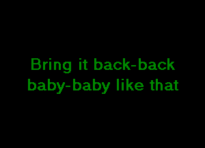 Bring it back- back

baby-baby like that