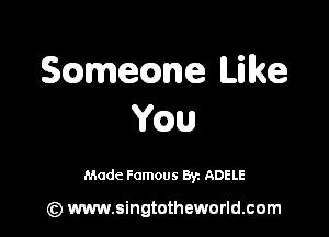Scamecane Like

Yaw

Made Famous Br. ADELE

(z) www.singtotheworld.com
