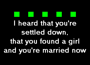 El El El El El
I heard that you're
settled down,
that you found a girl
and you're married now