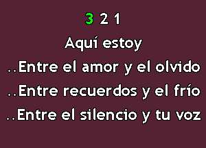 3 2 1
Aqui estoy
..Entre el amor y el olvido
..Entre recuerdos y el frio

..Entre el silencio y tu voz