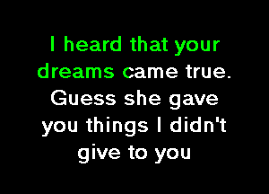 I heard that your
dreams came true.

Guess she gave
you things I didn't
give to you