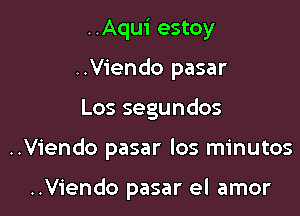 ..Aqui estoy
..V1'endo pasar

Los segundos

..Viendo pasar los minutos

..Viendo pasar el amor