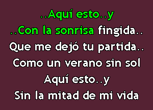 ..Aqui esto..y
..Con la sonrisa fingida..
Que me dejc') tu partida..
Como un verano sin sol

Aqui esto..y
Sin la mitad de mi Vida