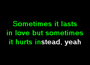 Sometimes it lasts

in love but sometimes
it hurts instead, yeah