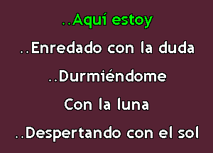 ..Aqui estoy

..Enredado con la duda
..Durmwndome
Conlaluna

..Despertando con el sol