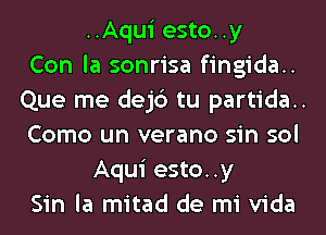 ..Aqui esto..y
Con la sonrisa fingida..
Que me dejc') tu partida..
Como un verano sin sol
Aqui esto..y
Sin la mitad de mi Vida