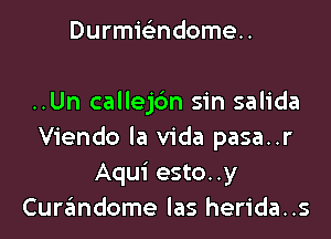 Durmielindomeu

..Un callej6n sin salida

Viendo la Vida pasa..r
Aqui esto..y
Curzlmdome las herida..s